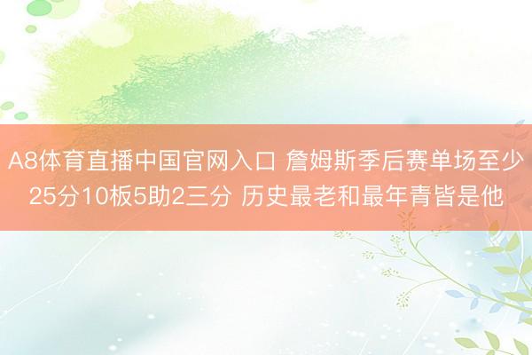 A8体育直播中国官网入口 詹姆斯季后赛单场至少25分10板5助2三分 历史最老和最年青皆是他