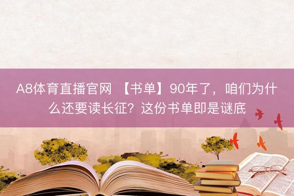 A8体育直播官网 【书单】90年了,咱们为什么还要读长征?这份书单即是谜底