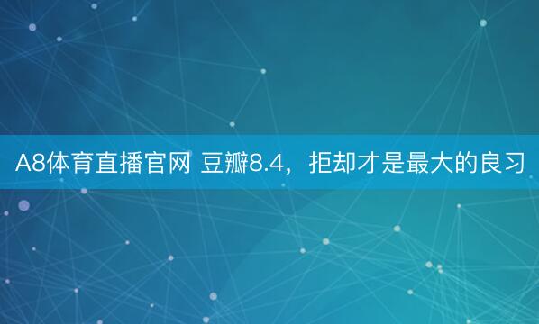 A8体育直播官网 豆瓣8.4,拒却才是最大的良习
