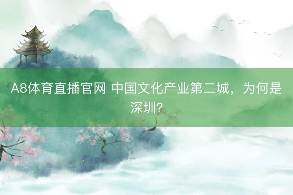 A8体育直播官网 中国文化产业第二城，为何是深圳？