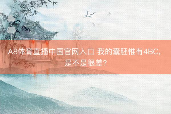 A8体育直播中国官网入口 我的囊胚惟有4BC， 是不是很差?