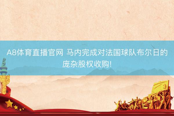 A8体育直播官网 马内完成对法国球队布尔日的庞杂股权收购!