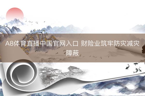 A8体育直播中国官网入口 财险业筑牢防灾减灾障蔽
