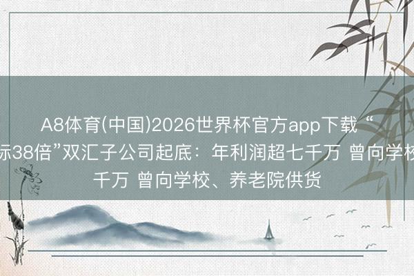 A8体育(中国)2026世界杯官方app下载 “猪肉抗生素超标38倍”双汇子公司起底：年利润超七千万 曾向学校、养老院供货