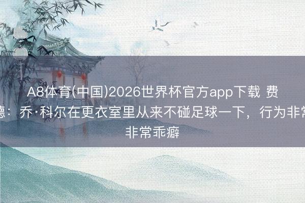 A8体育(中国)2026世界杯官方app下载 费迪南德：乔·科尔在更衣室里从来不碰足球一下，行为非常乖癖