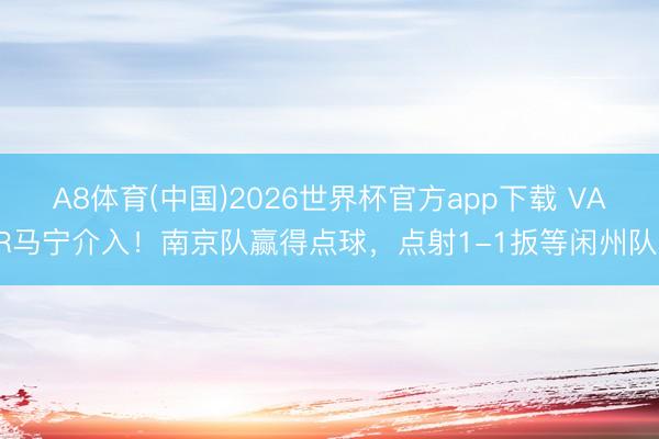 A8体育(中国)2026世界杯官方app下载 VAR马宁介入！南京队赢得点球，<a href=