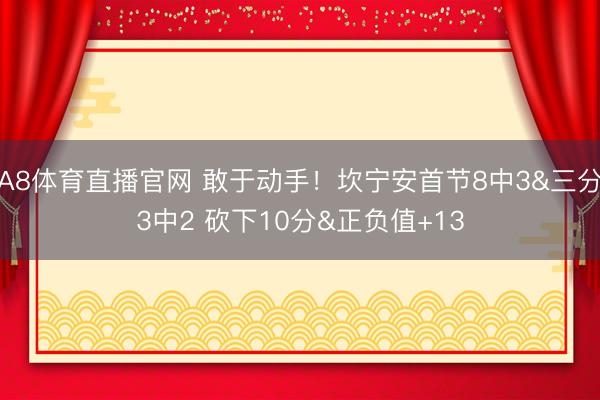 A8体育直播官网 敢于动手！坎宁安首节8中3&三分3中2 砍下10分&正负值+13