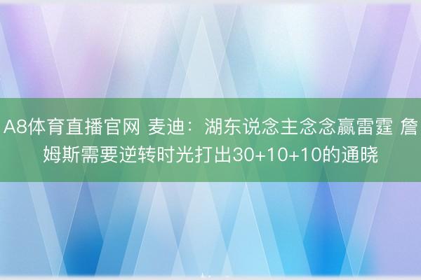 A8体育直播官网 麦迪：湖东说念主念念赢雷霆 詹姆斯需要逆转时光打出30+10+10的通晓