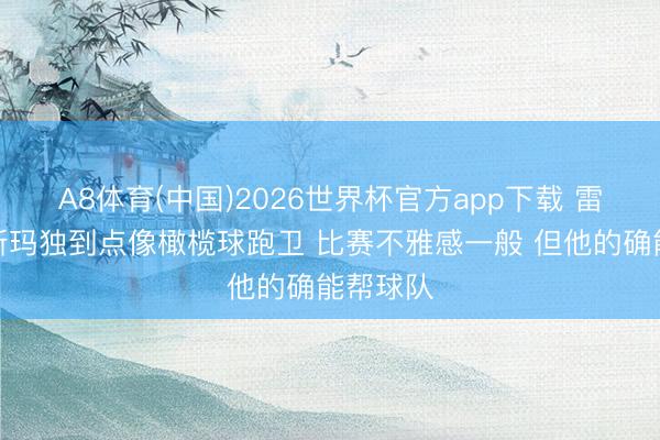 A8体育(中国)2026世界杯官方app下载 雷迪克：斯玛独到点像橄榄球跑卫 比赛不雅感一般 但他的确能帮球队