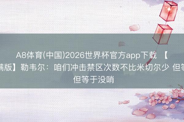 A8体育(中国)2026世界杯官方app下载 【好意思满版】勒韦尔：咱们冲击禁区次数