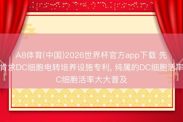 A8体育(中国)2026世界杯官方app下载 先康达生物肯求DC细胞电转培养设施专利， 纯属的DC细胞活率大大普及