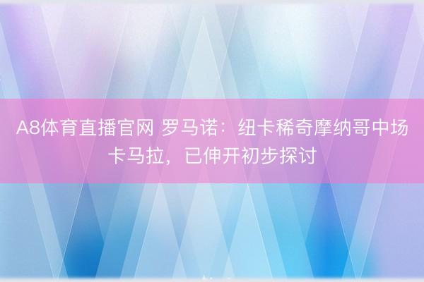 A8体育直播官网 罗马诺：纽卡稀奇摩纳哥中场卡马拉，已伸开初步探讨