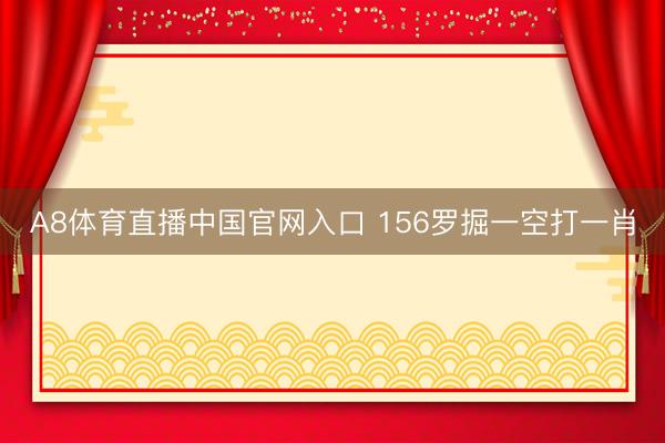 A8体育直播中国官网入口 156罗掘一空打一肖