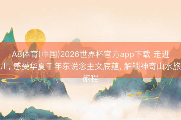 A8体育(中国)2026世界杯官方app下载 走进栾川， 感受华夏千年东说念主文底蕴， 解锁神奇山水旅程