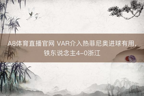 A8体育直播官网 VAR介入热菲尼奥进球有用，铁东说念主4-0浙江