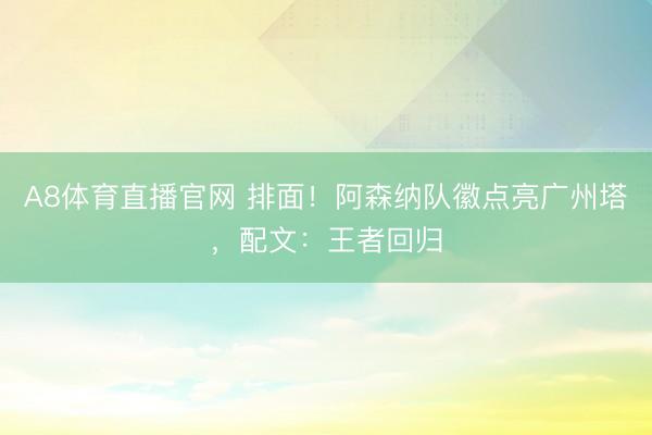 A8体育直播官网 排面！阿森纳队徽点亮广州塔，<a href=