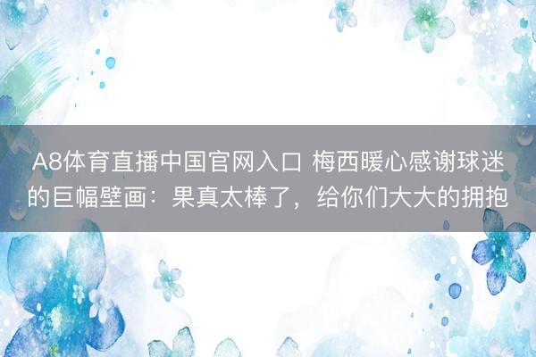 A8体育直播中国官网入口 梅西暖心感谢球迷的巨幅壁画：果真太棒了，给你们大大的拥抱