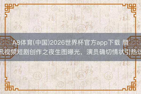 A8体育(中国)2026世界杯官方app下载 腾讯视频短剧创作之夜生图曝光,演员确切情状引热议