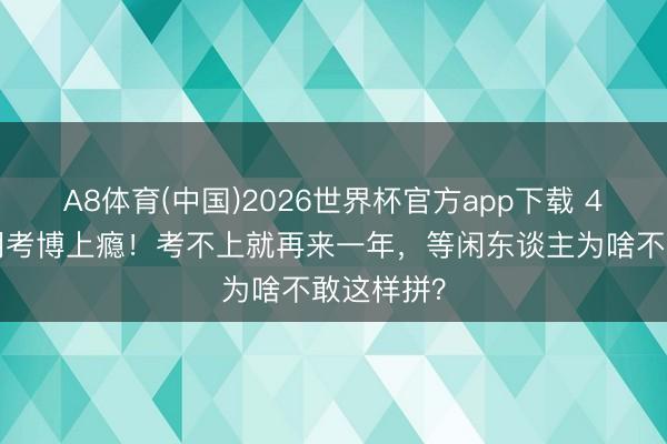 A8体育(中国)2026世界杯官方app下载 40岁黄晓明考博上瘾！考不上就再来一年，等闲东谈主为啥不敢这样拼？
