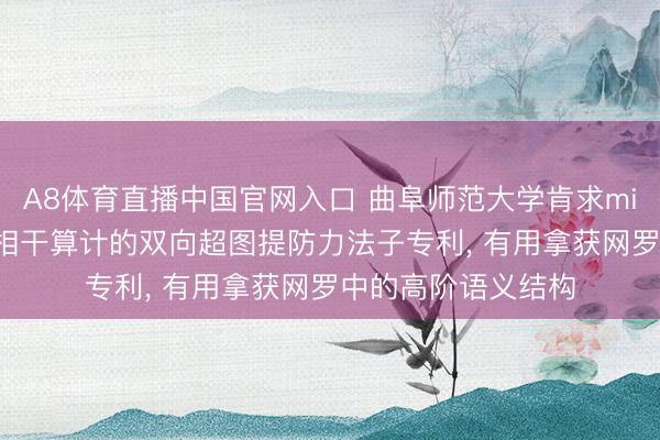 A8体育直播中国官网入口 曲阜师范大学肯求miRNA-疾病多类型相干算计的双向超图提防力法子专利, 有用拿获网罗中的高阶语义结构