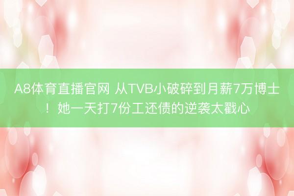 A8体育直播官网 从TVB小破碎到月薪7万博士！她一天打7份工还债的逆袭太戳心
