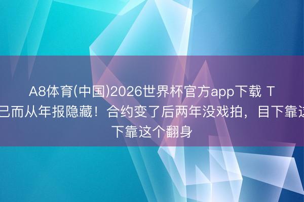 A8体育(中国)2026世界杯官方app下载 TVB视帝已而从年报隐藏！合约变了后两年没戏拍，目下靠这个翻身