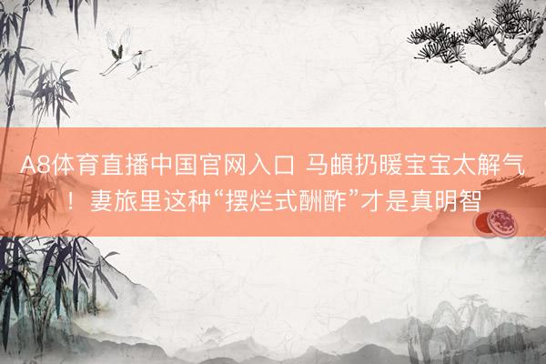 A8体育直播中国官网入口 马頔扔暖宝宝太解气！妻旅里这种“摆烂式酬酢”才是真明智