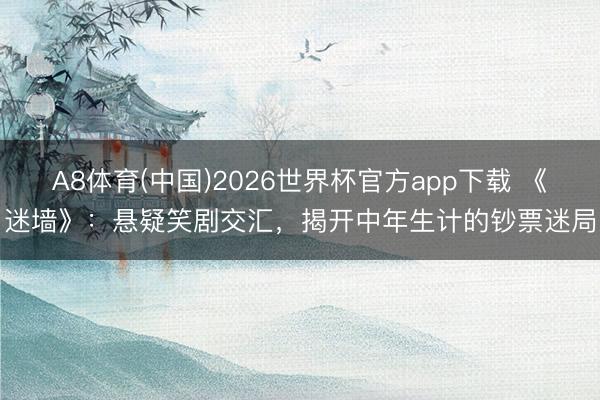 A8体育(中国)2026世界杯官方app下载 《迷墙》：悬疑笑剧交汇，揭开中年生计的钞票迷局