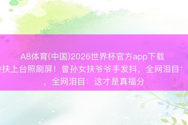 A8体育(中国)2026世界杯官方app下载 94岁胡枫被搀扶上台照刷屏！曾孙女扶爷爷手发抖，全网泪目：这才是真福分
