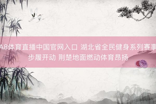 A8体育直播中国官网入口 湖北省全民健身系列赛事步履开动 荆楚地面燃动体育昂扬