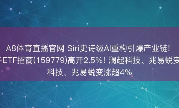 A8体育直播官网 Siri史诗级AI重构引爆产业链! 破费电子ETF招商(159779)高开2.5%! 澜起科技、兆易蜕变涨超4%