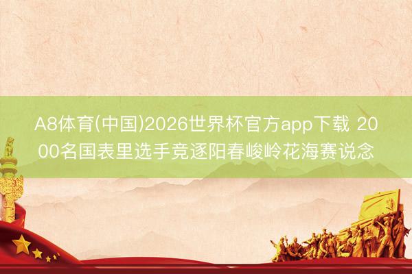 A8体育(中国)2026世界杯官方app下载 2000名国表里选手竞逐阳春峻岭花海赛说念