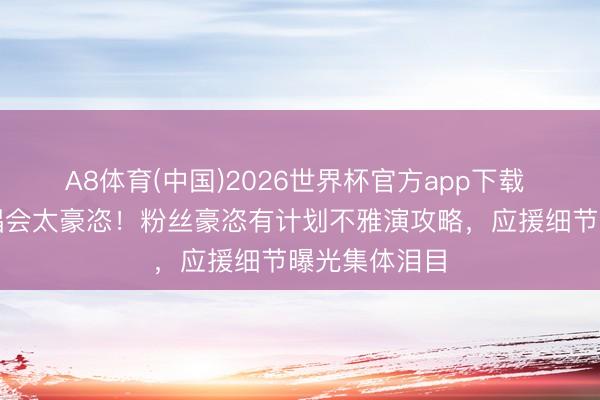A8体育(中国)2026世界杯官方app下载 韩庚杭州演唱会太豪恣！粉丝豪恣有计划不雅演攻略，应援细节曝光集体泪目