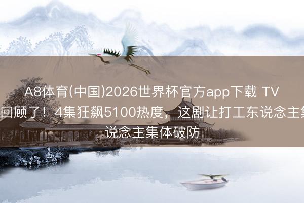 A8体育(中国)2026世界杯官方app下载 TVB女王杀回顾了!4集狂飙5100热度,这剧让打工东说念主集体破防