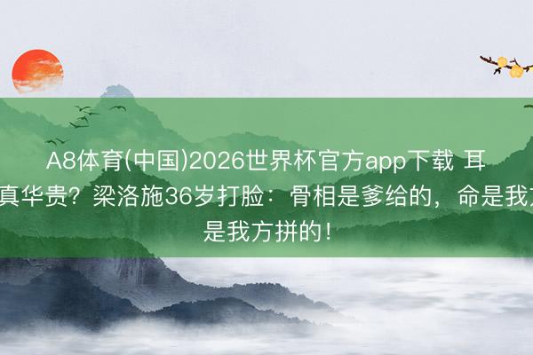 A8体育(中国)2026世界杯官方app下载 耳高于眉真华贵?梁洛施36岁打脸:骨相是爹给的,命是我方拼的!